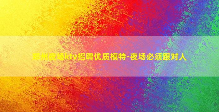 郑州夜场ktv招聘优质模特-夜场必须跟对人